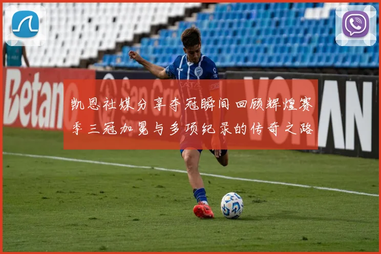 凯恩社媒分享夺冠瞬间回顾辉煌赛季三冠加冕与多项纪录的传奇之路
