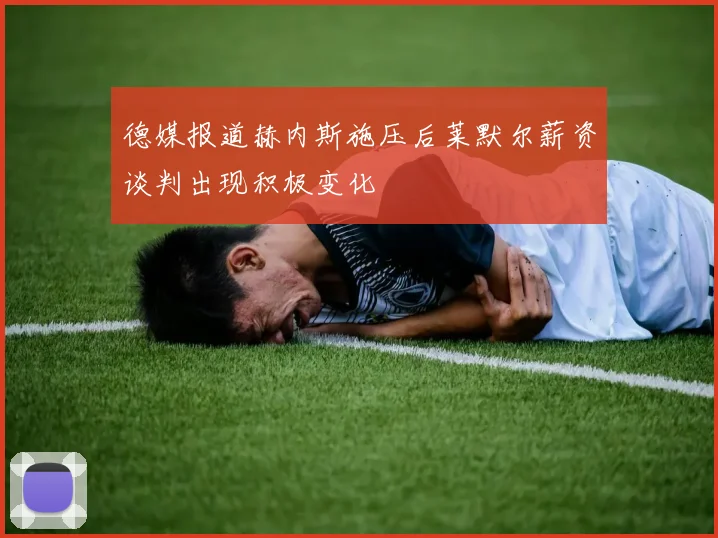 德媒报道赫内斯施压后莱默尔薪资谈判出现积极变化