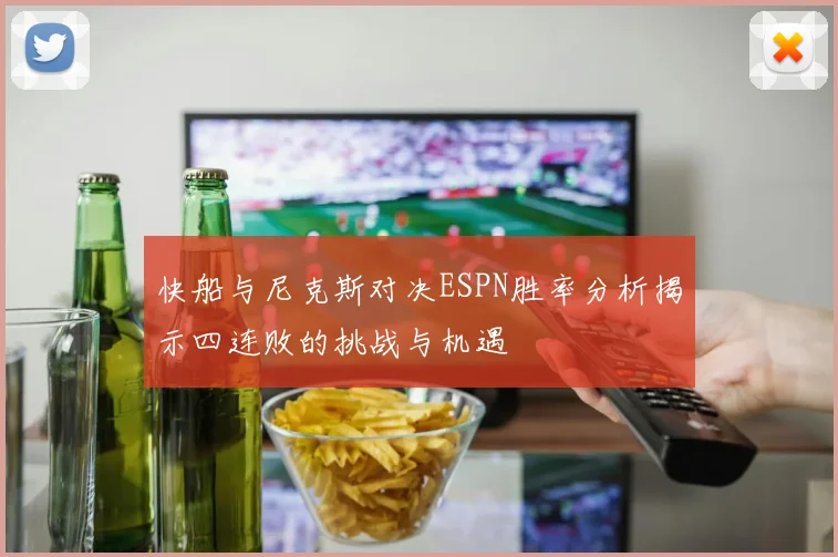 快船与尼克斯对决ESPN胜率分析揭示四连败的挑战与机遇