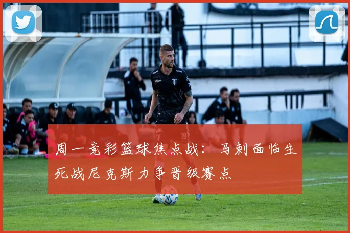 周一竞彩篮球焦点战：马刺面临生死战尼克斯力争晋级赛点