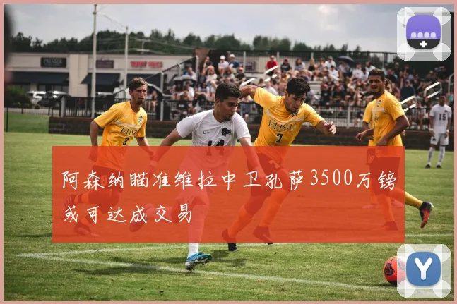 阿森纳瞄准维拉中卫孔萨3500万镑或可达成交易