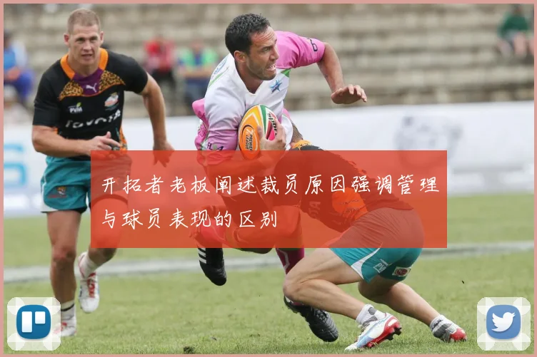 开拓者老板阐述裁员原因强调管理与球员表现的区别