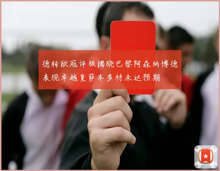 德转欧冠评级揭晓巴黎阿森纳博德表现卓越皇萨车多特未达预期