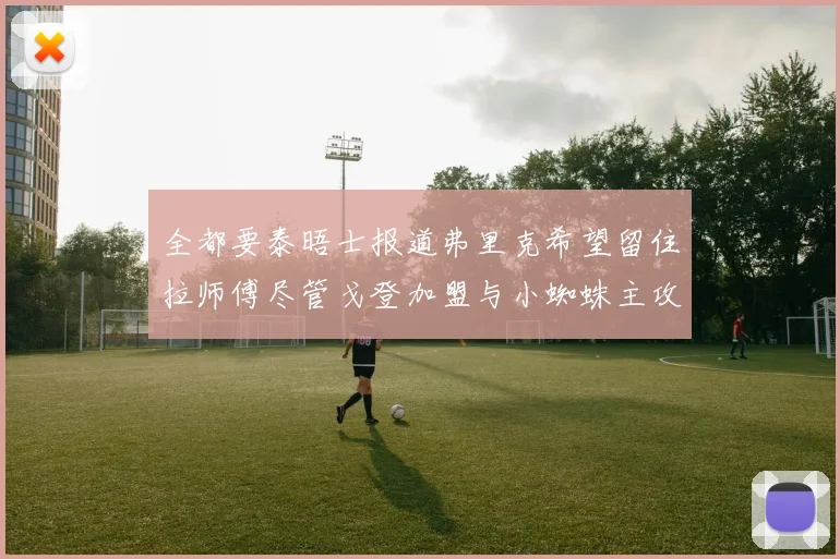 全都要泰晤士报道弗里克希望留住拉师傅尽管戈登加盟与小蜘蛛主攻