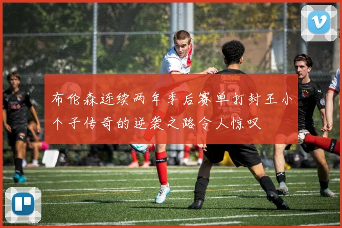 布伦森连续两年季后赛单打封王小个子传奇的逆袭之路令人惊叹
